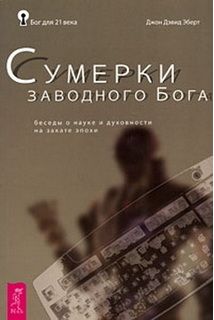 Сумерки заводного Бога. Беседы о науке и духовности на закате эпохи
